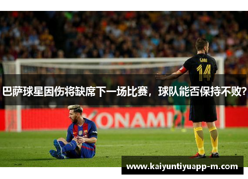巴萨球星因伤将缺席下一场比赛，球队能否保持不败？