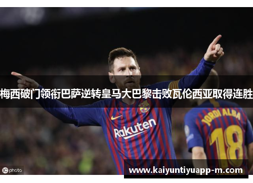 梅西破门领衔巴萨逆转皇马大巴黎击败瓦伦西亚取得连胜