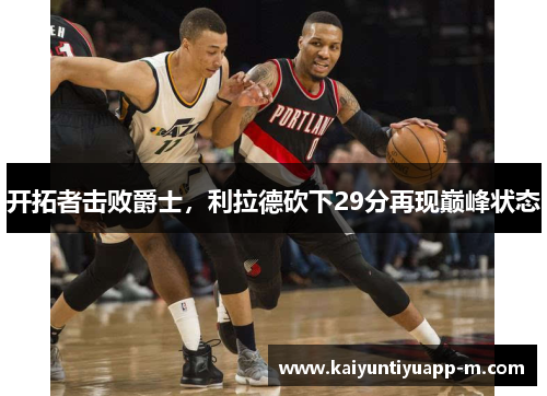 开拓者击败爵士，利拉德砍下29分再现巅峰状态