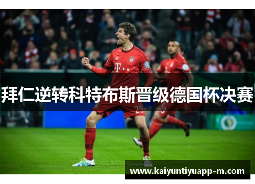 拜仁逆转科特布斯晋级德国杯决赛