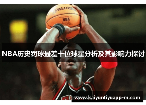 NBA历史罚球最差十位球星分析及其影响力探讨