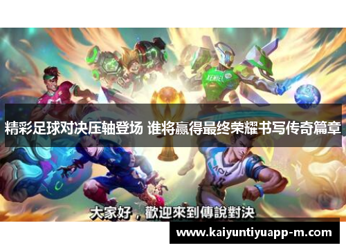 精彩足球对决压轴登场 谁将赢得最终荣耀书写传奇篇章