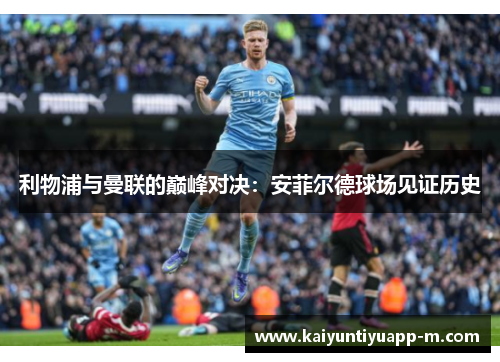 利物浦与曼联的巅峰对决：安菲尔德球场见证历史