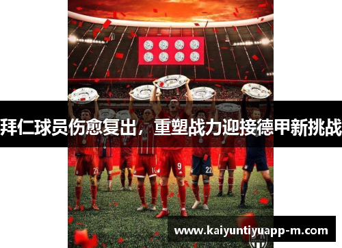 拜仁球员伤愈复出，重塑战力迎接德甲新挑战
