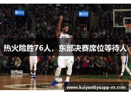 热火险胜76人，东部决赛席位等待人