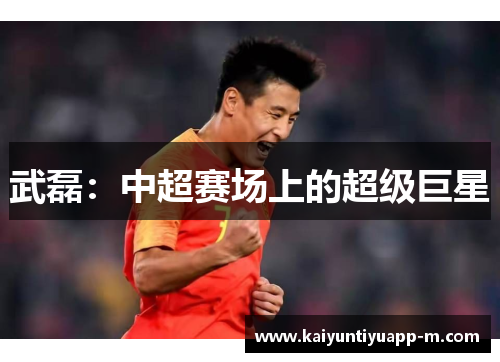 武磊：中超赛场上的超级巨星