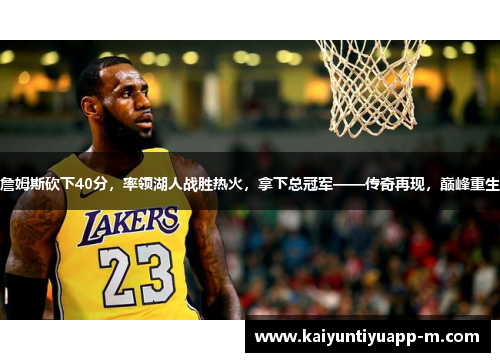 詹姆斯砍下40分，率领湖人战胜热火，拿下总冠军——传奇再现，巅峰重生