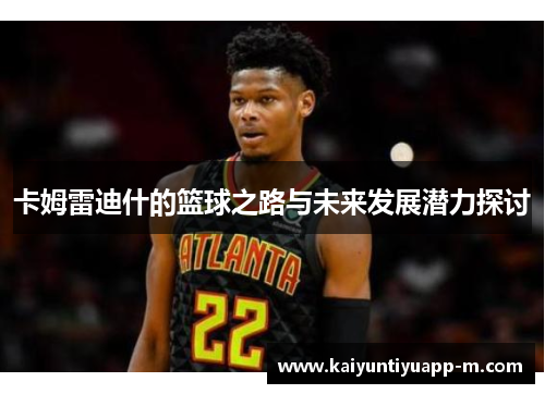 卡姆雷迪什的篮球之路与未来发展潜力探讨
