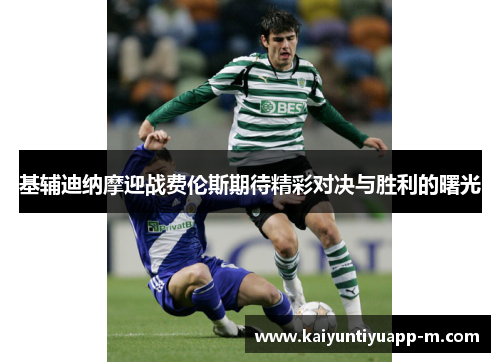 基辅迪纳摩迎战费伦斯期待精彩对决与胜利的曙光