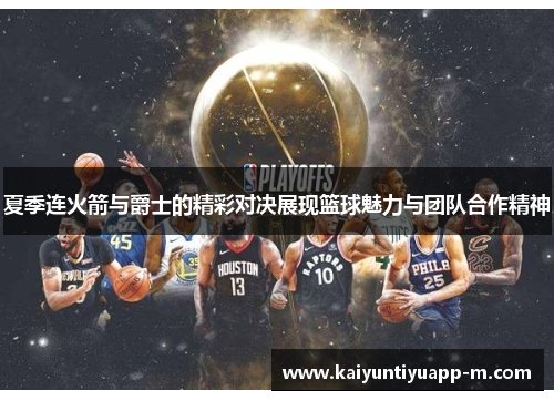 夏季连火箭与爵士的精彩对决展现篮球魅力与团队合作精神