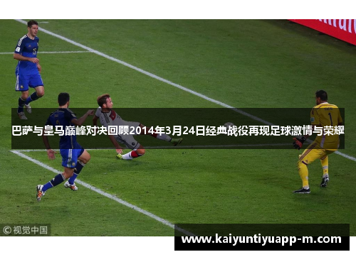 巴萨与皇马巅峰对决回顾2014年3月24日经典战役再现足球激情与荣耀