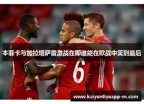 本菲卡与加拉塔萨雷激战在即谁能在欧战中笑到最后