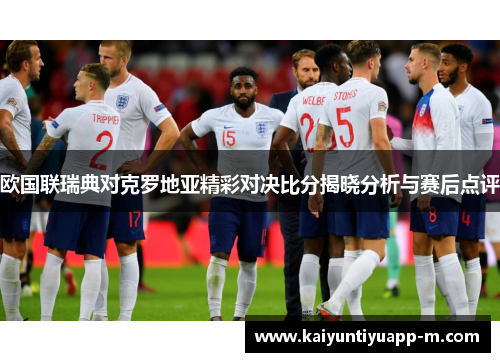 欧国联瑞典对克罗地亚精彩对决比分揭晓分析与赛后点评