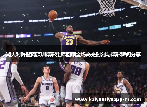 湖人对阵篮网深圳精彩集锦回顾全场高光时刻与精彩瞬间分享