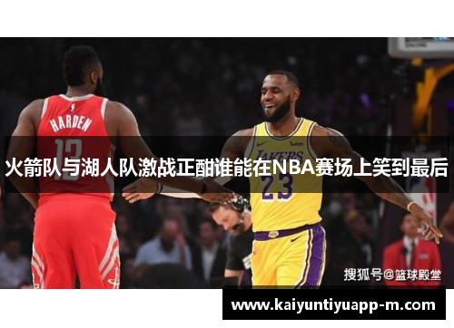 火箭队与湖人队激战正酣谁能在NBA赛场上笑到最后