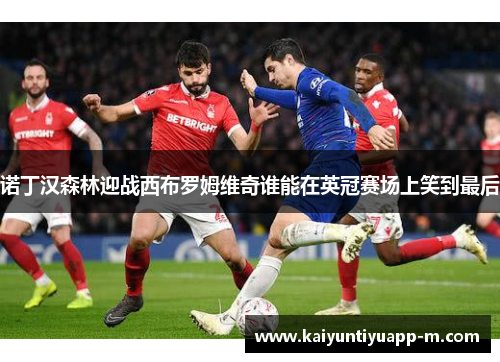 诺丁汉森林迎战西布罗姆维奇谁能在英冠赛场上笑到最后