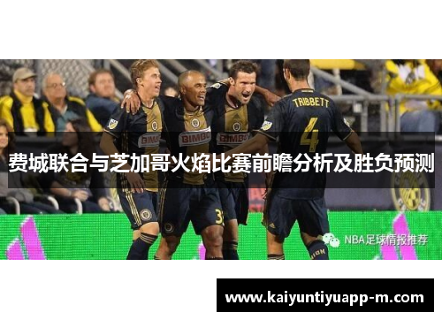 费城联合与芝加哥火焰比赛前瞻分析及胜负预测